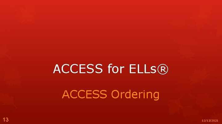 ACCESS for ELLs® ACCESS Ordering 13 12/13/2021 