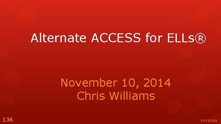 Alternate ACCESS for ELLs® November 10, 2014 Chris Williams 136 12/13/2021 
