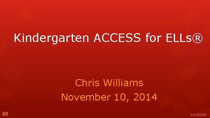 Kindergarten ACCESS for ELLs® Chris Williams November 10, 2014 88 12/13/2021 
