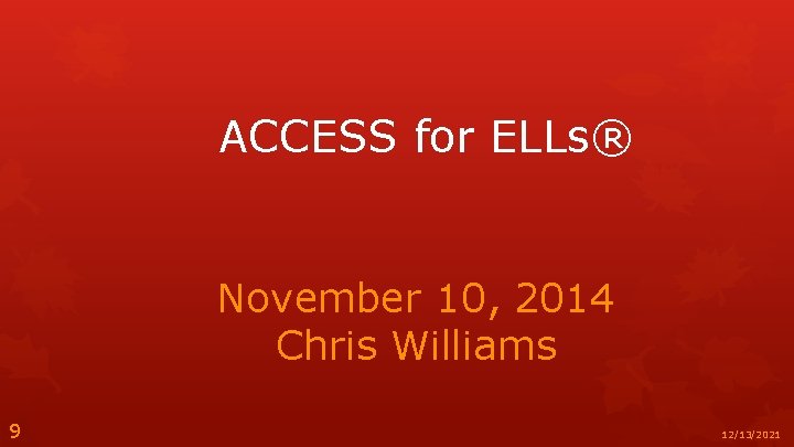 ACCESS for ELLs® November 10, 2014 Chris Williams 9 12/13/2021 