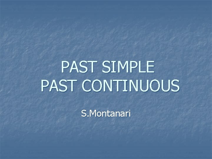 PAST SIMPLE PAST CONTINUOUS S. Montanari 