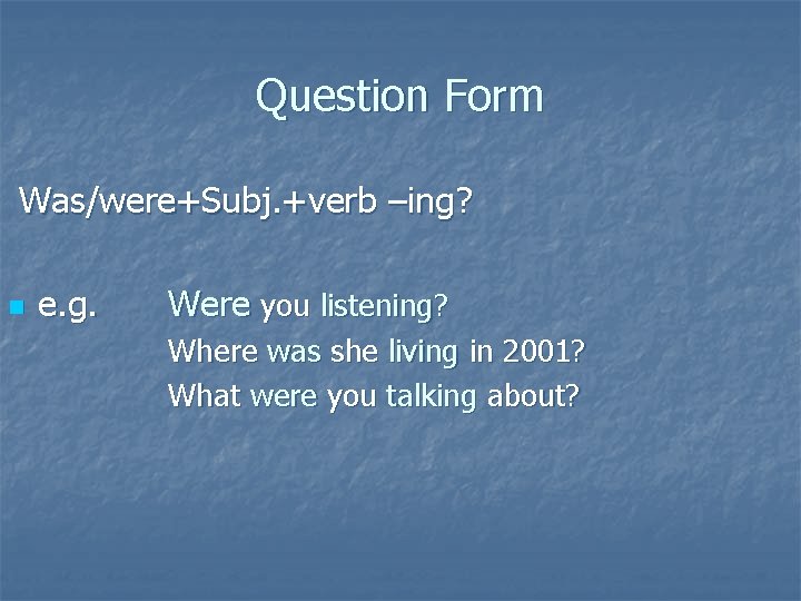 Question Form Was/were+Subj. +verb –ing? n e. g. Were you listening? Where was she