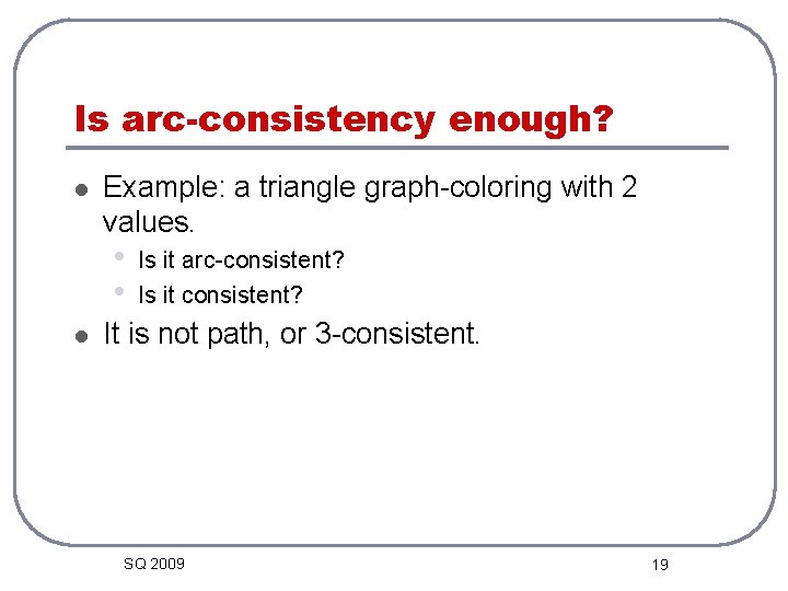Is arc-consistency enough? l Example: a triangle graph-coloring with 2 values. • • l