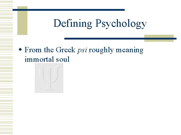 Defining Psychology w From the Greek psi roughly meaning immortal soul 