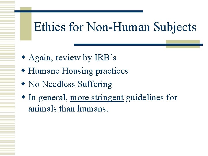 Ethics for Non-Human Subjects w Again, review by IRB’s w Humane Housing practices w