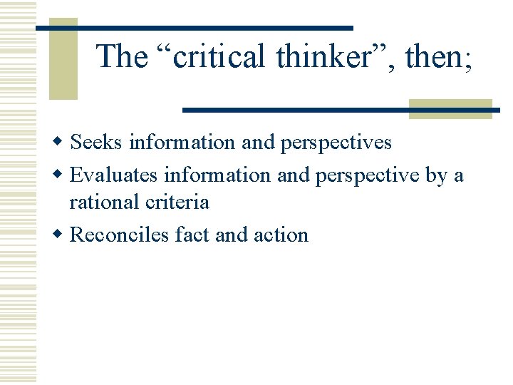 The “critical thinker”, then; w Seeks information and perspectives w Evaluates information and perspective