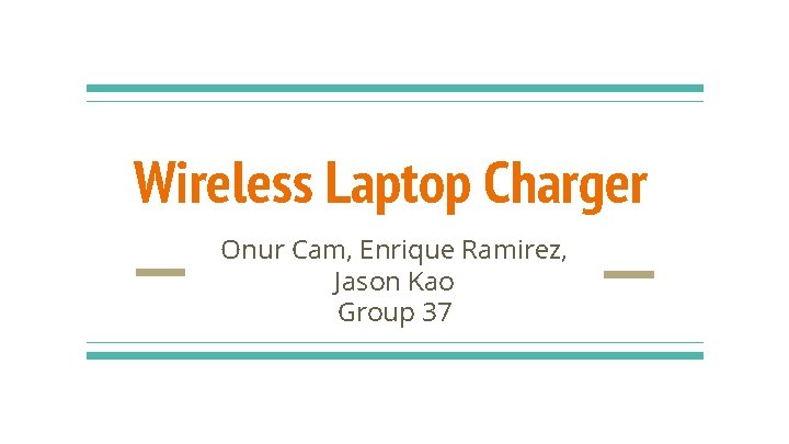Wireless Laptop Charger Onur Cam, Enrique Ramirez, Jason Kao Group 37 