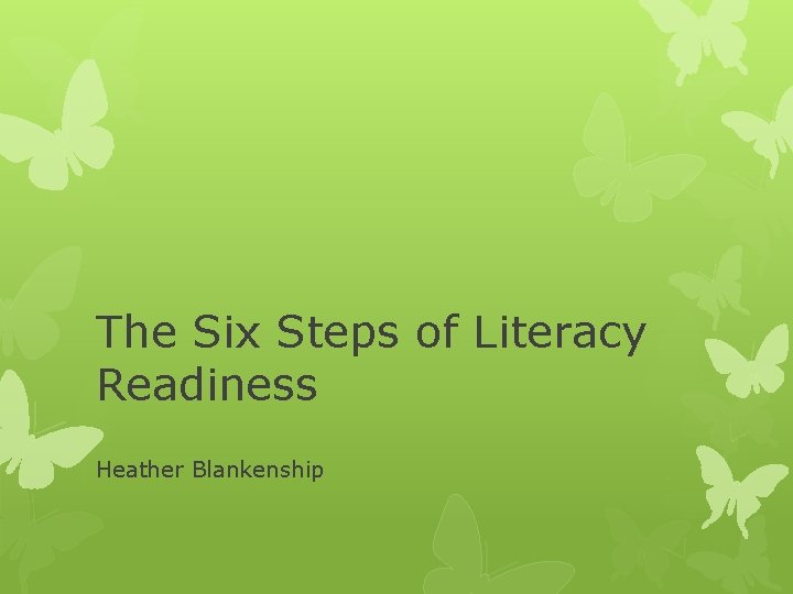 The Six Steps of Literacy Readiness Heather Blankenship 