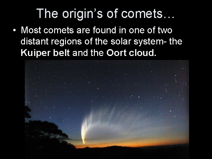 The origin’s of comets… • Most comets are found in one of two distant