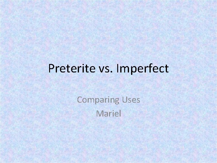 Preterite vs. Imperfect Comparing Uses Mariel 
