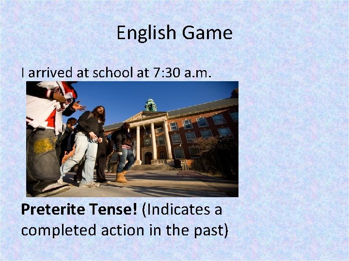 English Game I arrived at school at 7: 30 a. m. Preterite Tense! (Indicates