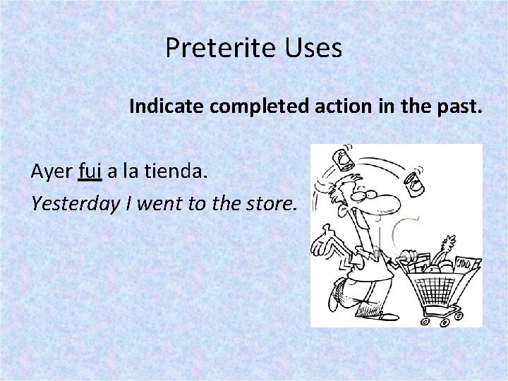 Preterite Uses Indicate completed action in the past. Ayer fui a la tienda. Yesterday