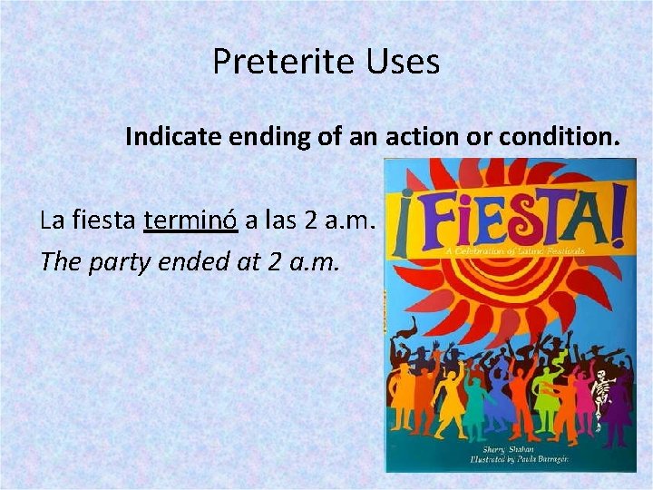 Preterite Uses Indicate ending of an action or condition. La fiesta terminó a las