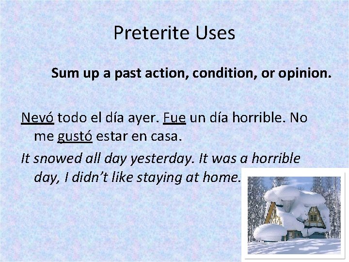 Preterite Uses Sum up a past action, condition, or opinion. Nevó todo el día