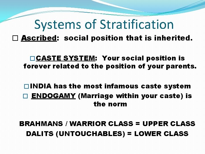 Systems of Stratification � Ascribed: social position that is inherited. � CASTE SYSTEM: Your