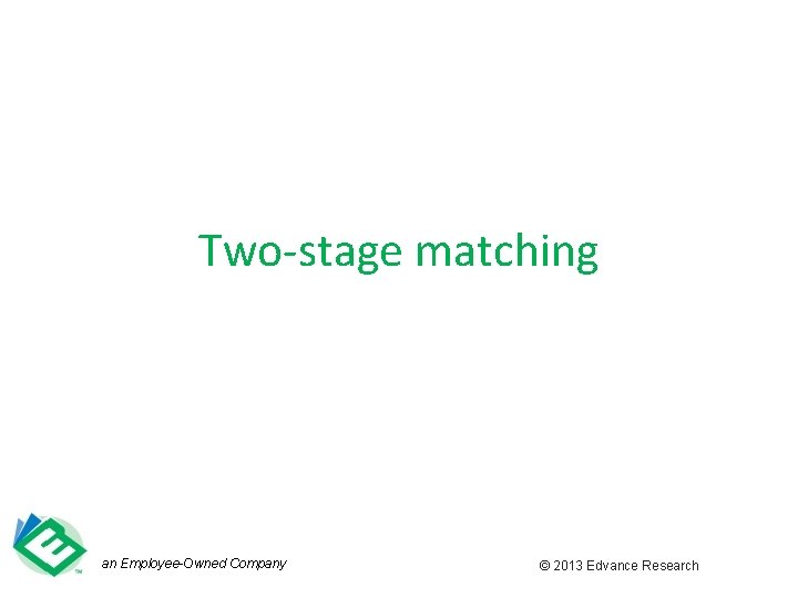 Two-stage matching an Employee-Owned Company © 2013 Edvance Research 