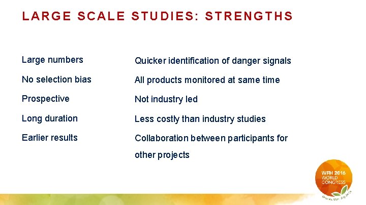 LARGE SCALE STUDIES: STRENGTHS Large numbers Quicker identification of danger signals No selection bias