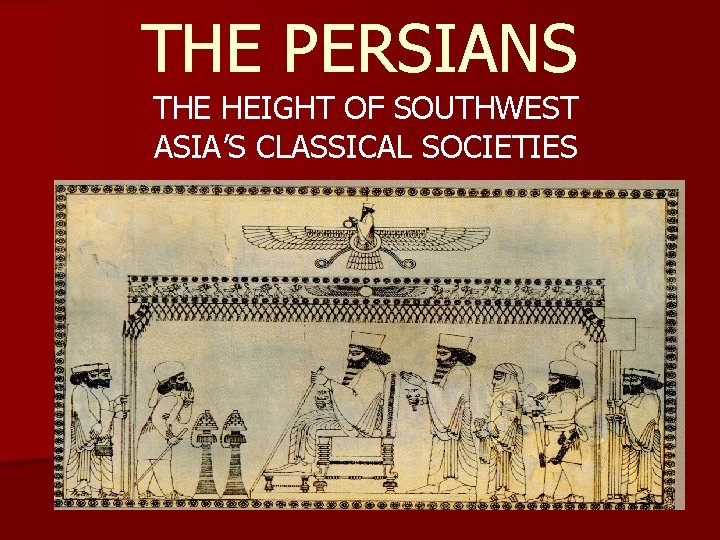 THE PERSIANS THE HEIGHT OF SOUTHWEST ASIA’S CLASSICAL SOCIETIES 