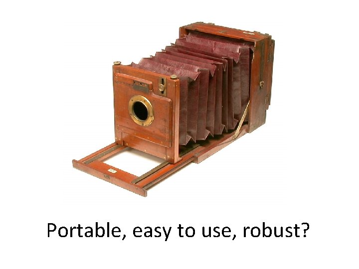 Portable, easy to use, robust? 