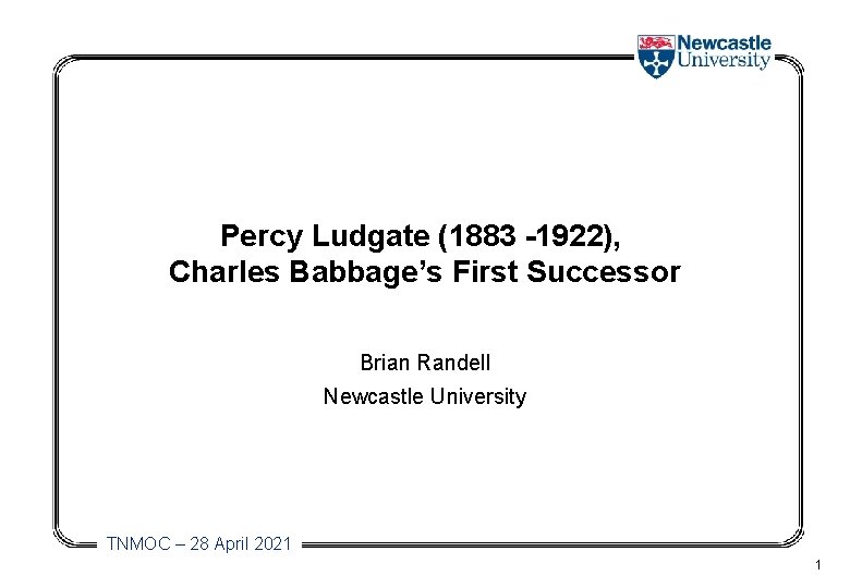 Percy Ludgate (1883 -1922), Charles Babbage’s First Successor Brian Randell Newcastle University TNMOC –