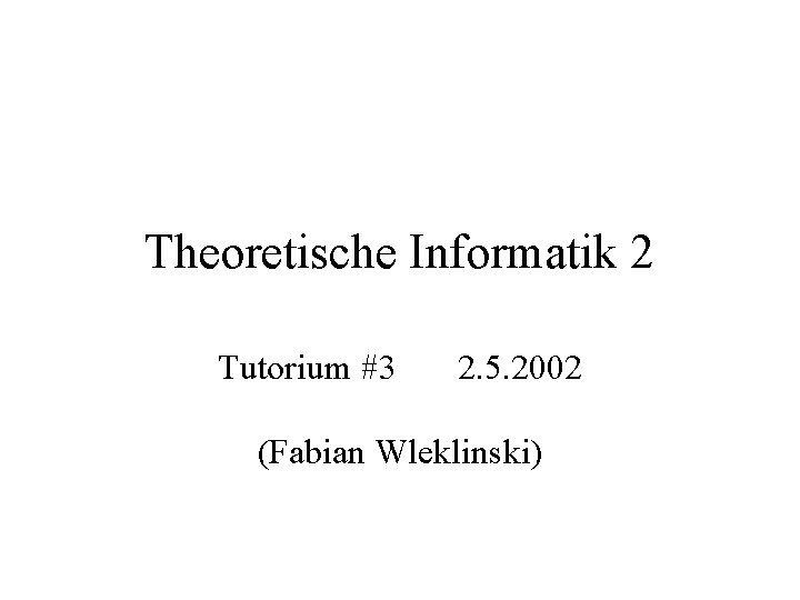 Theoretische Informatik 2 Tutorium #3 2. 5. 2002 (Fabian Wleklinski) 