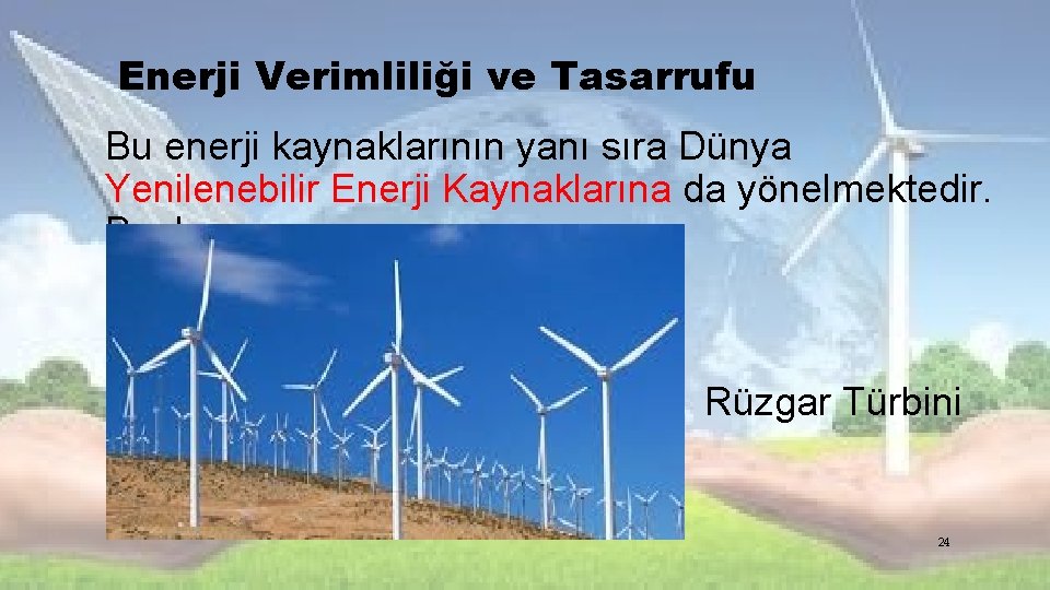 Enerji Verimliliği ve Tasarrufu Bu enerji kaynaklarının yanı sıra Dünya Yenilenebilir Enerji Kaynaklarına da