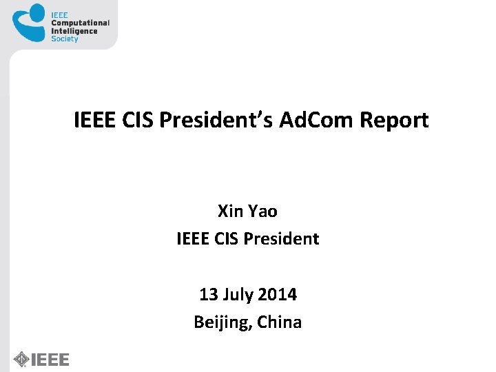 IEEE CIS President’s Ad. Com Report Xin Yao IEEE CIS President 13 July 2014