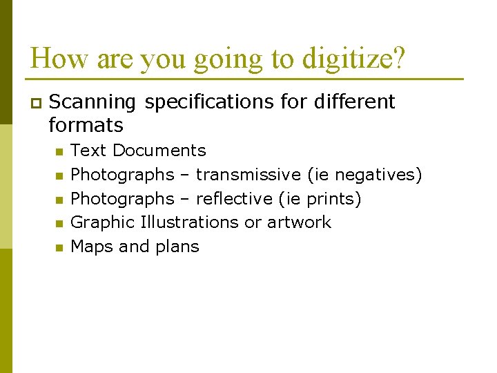 How are you going to digitize? p Scanning specifications for different formats n n