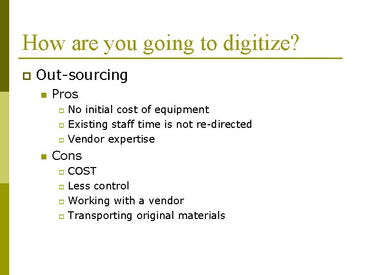 How are you going to digitize? p Out-sourcing n Pros No initial cost of