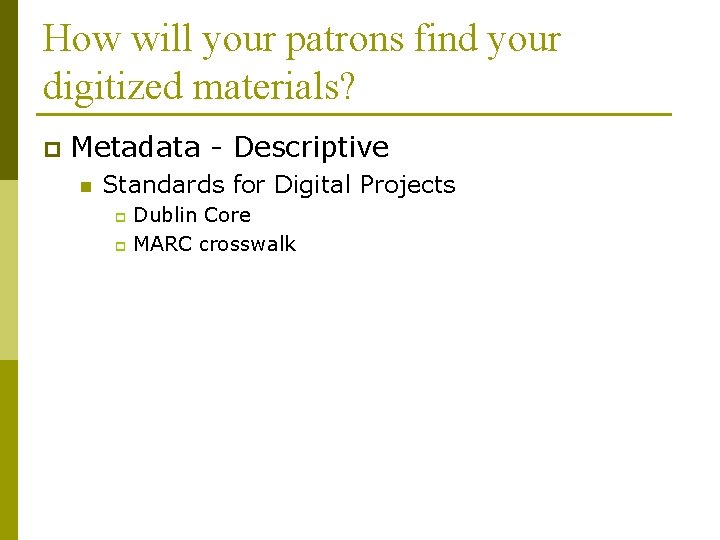 How will your patrons find your digitized materials? p Metadata - Descriptive n Standards