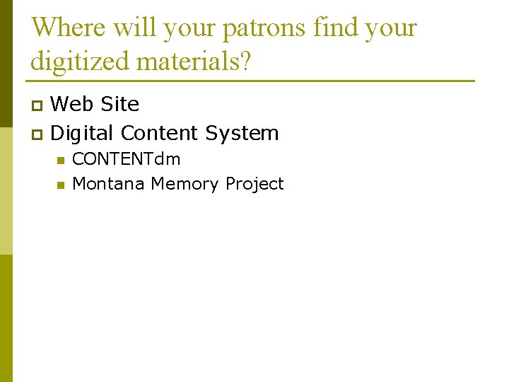 Where will your patrons find your digitized materials? Web Site p Digital Content System