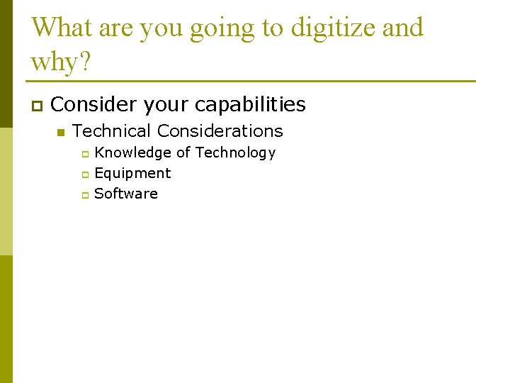 What are you going to digitize and why? p Consider your capabilities n Technical