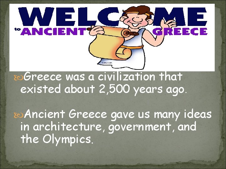  Greece was a civilization that existed about 2, 500 years ago. Ancient Greece