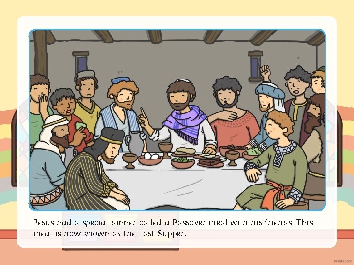 Jesus had a special dinner called a Passover meal with his friends. This meal