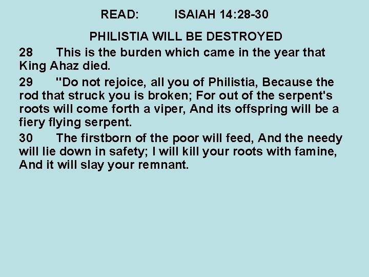 READ: ISAIAH 14: 28 -30 PHILISTIA WILL BE DESTROYED 28 This is the burden