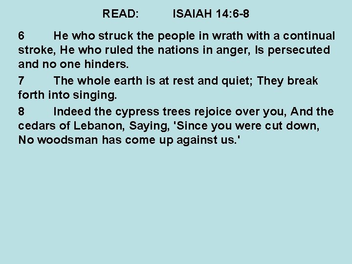 READ: ISAIAH 14: 6 -8 6 He who struck the people in wrath with