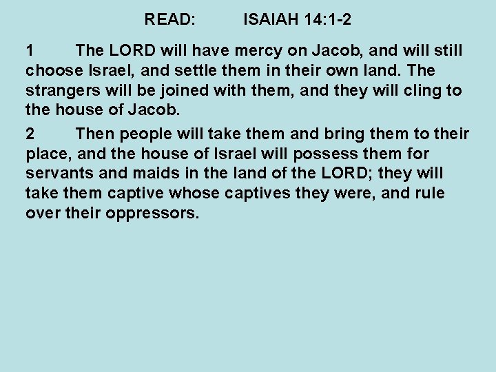 READ: ISAIAH 14: 1 -2 1 The LORD will have mercy on Jacob, and