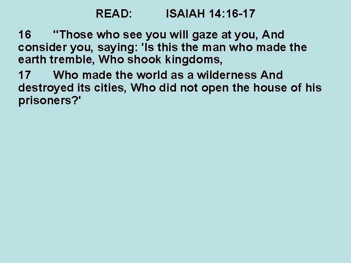 READ: ISAIAH 14: 16 -17 16 "Those who see you will gaze at you,