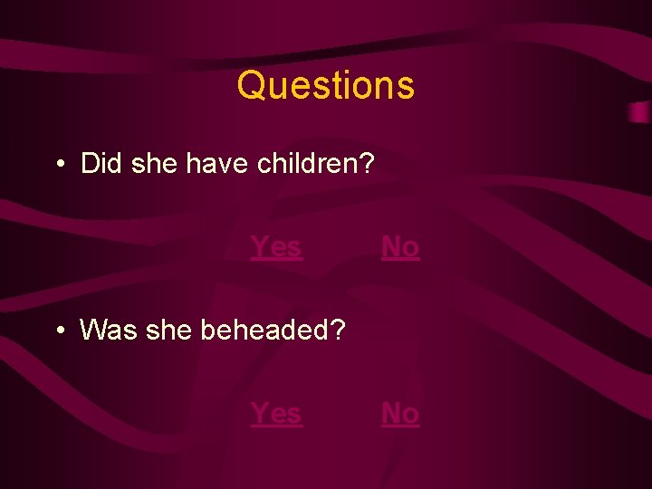 Questions • Did she have children? Yes No • Was she beheaded? Yes No