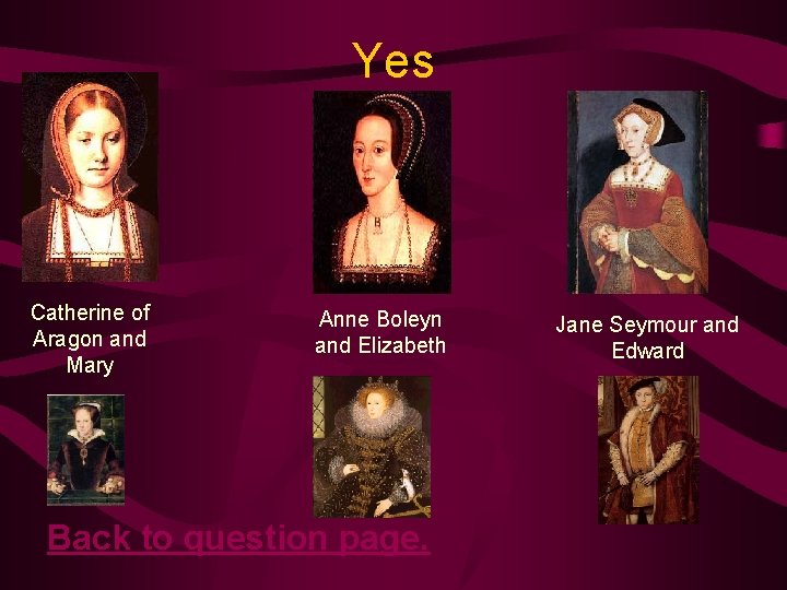 Yes Catherine of Aragon and Mary Anne Boleyn and Elizabeth Back to question page.