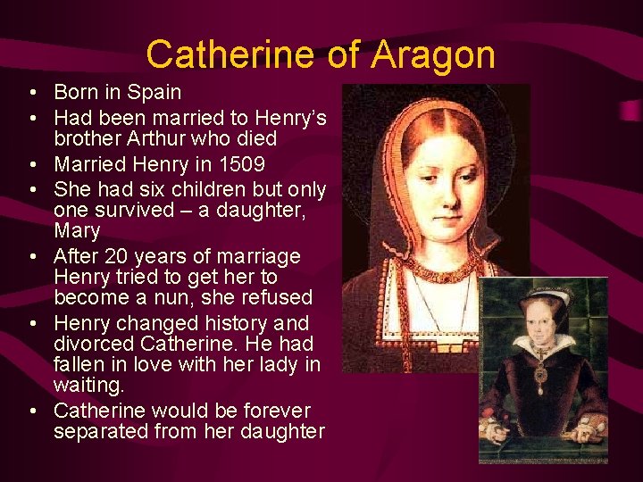 Catherine of Aragon • Born in Spain • Had been married to Henry’s brother