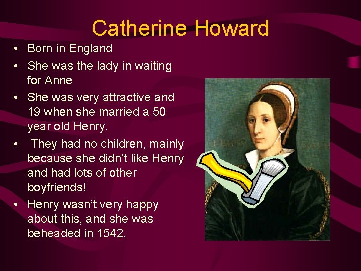 Catherine Howard • Born in England • She was the lady in waiting for