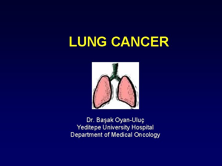 LUNG CANCER Dr. Başak Oyan-Uluç Yeditepe University Hospital Department of Medical Oncology 