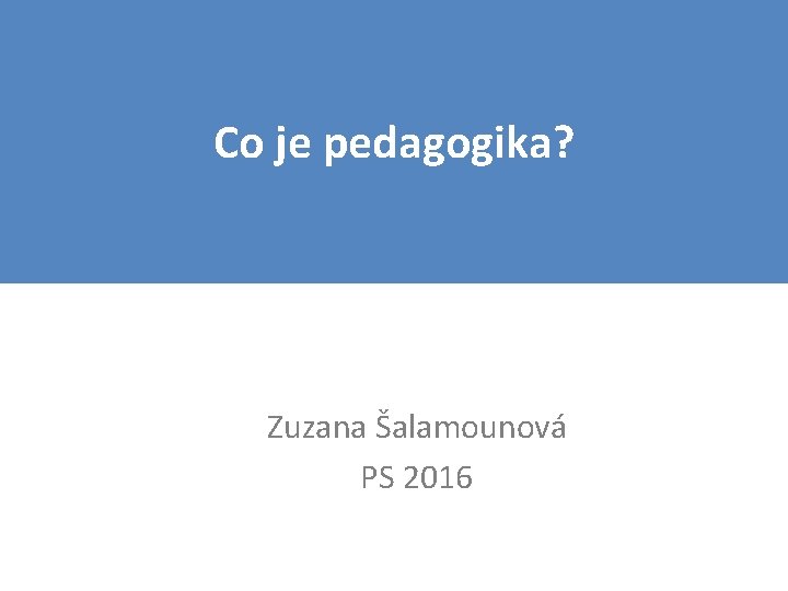 Co je pedagogika? Zuzana Šalamounová PS 2016 
