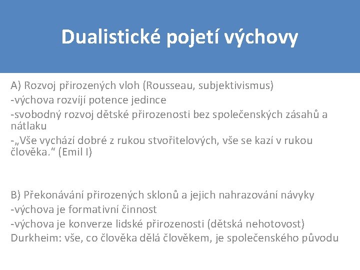 Dualistické pojetí výchovy A) Rozvoj přirozených vloh (Rousseau, subjektivismus) -výchova rozvíjí potence jedince -svobodný