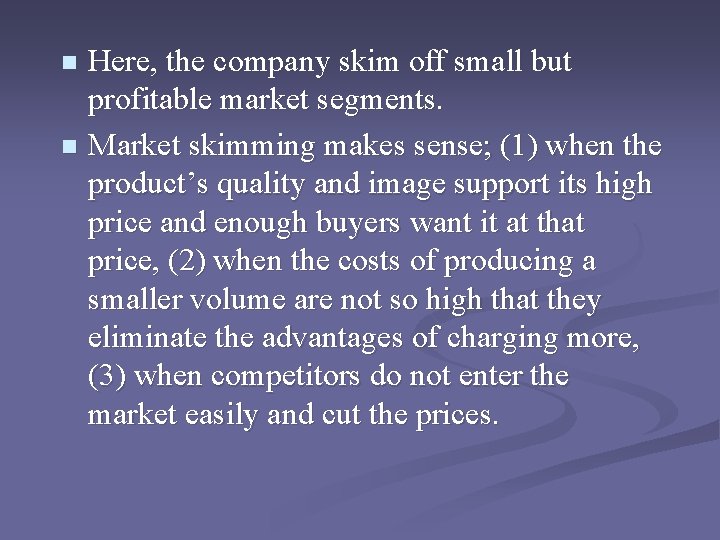 Here, the company skim off small but profitable market segments. n Market skimming makes