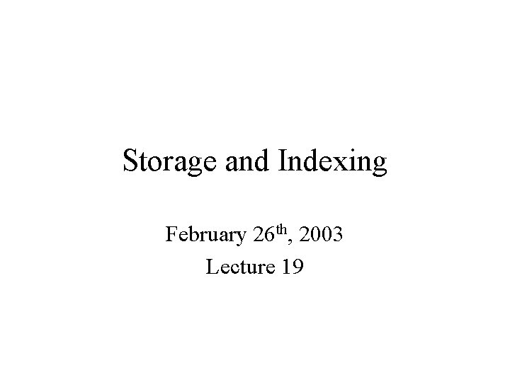Storage and Indexing February 26 th, 2003 Lecture 19 