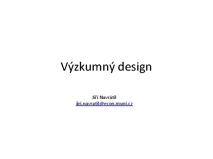 Výzkumný design Jiří Navrátil jiri. navratil@econ. muni. cz 