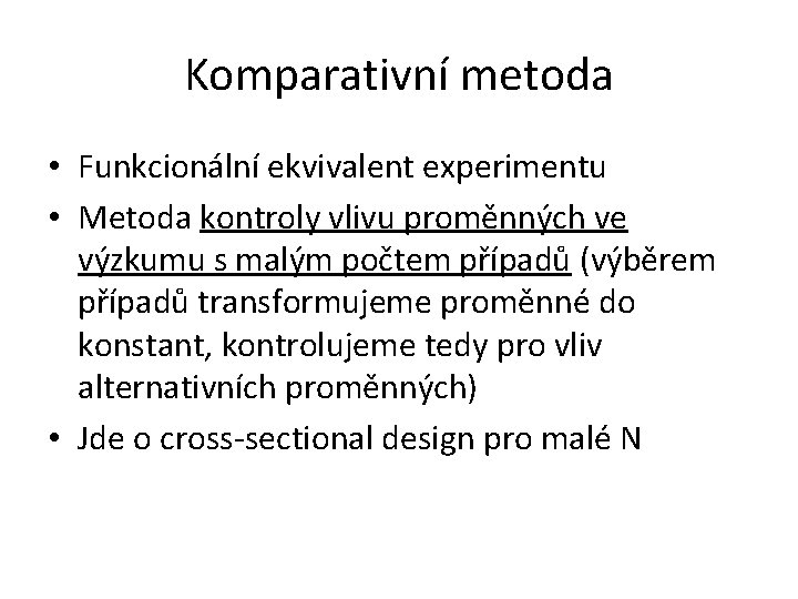 Komparativní metoda • Funkcionální ekvivalent experimentu • Metoda kontroly vlivu proměnných ve výzkumu s