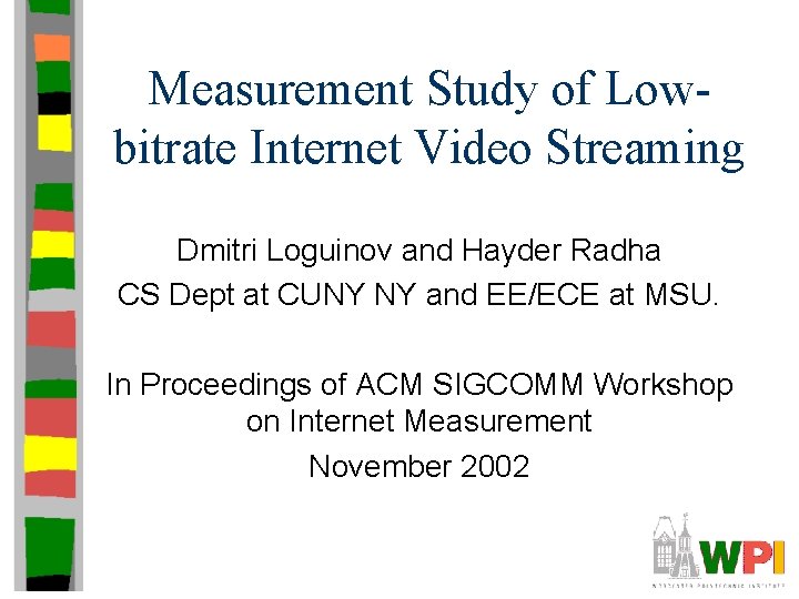 Measurement Study of Lowbitrate Internet Video Streaming Dmitri Loguinov and Hayder Radha CS Dept